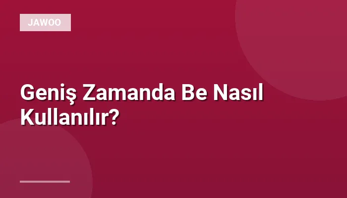 Geniş Zamanda Be Nasıl Kullanılır?