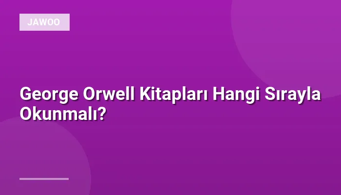 George Orwell Kitapları Hangi Sırayla Okunmalı?