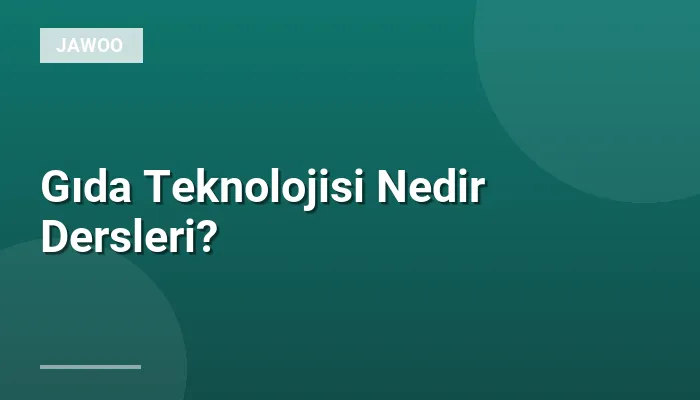 Gıda Teknolojisi Nedir Dersleri?