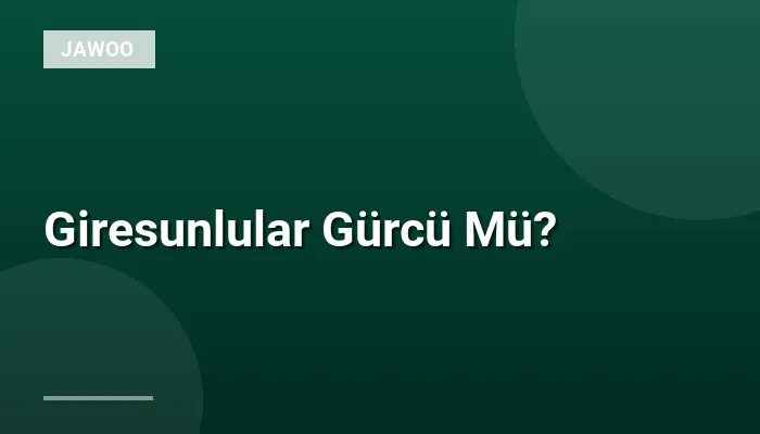 Giresunlular Gürcü Mü?