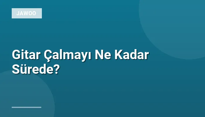 Gitar Çalmayı Ne Kadar Sürede?