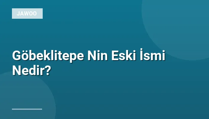 Göbeklitepe Nin Eski İsmi Nedir?