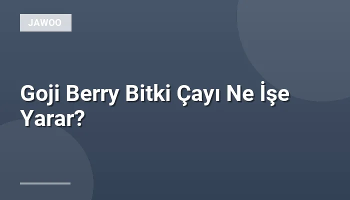 Goji Berry Bitki Çayı Ne İşe Yarar?