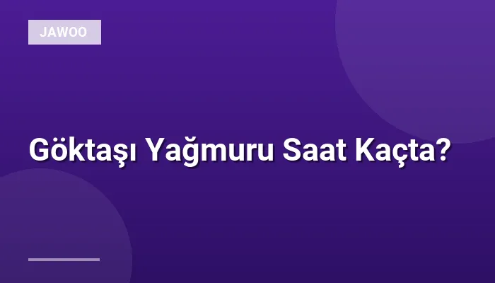 Göktaşı Yağmuru Saat Kaçta?
