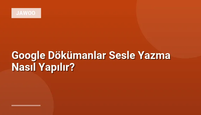 Google Dökümanlar Sesle Yazma Nasıl Yapılır?