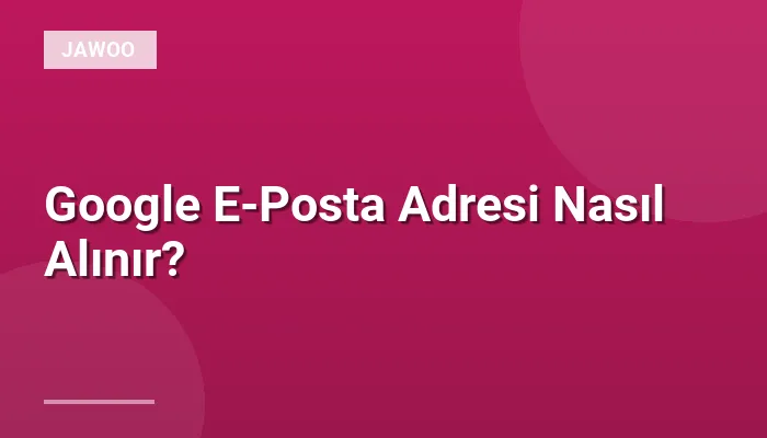 Google E-Posta Adresi Nasıl Alınır?