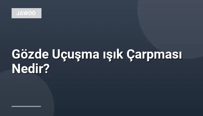 Gözde Uçuşma ışık Çarpması Nedir?