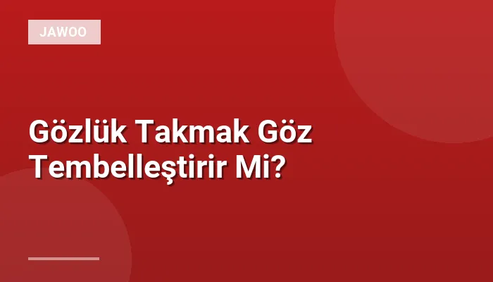 Gözlük Takmak Göz Tembelleştirir Mi?