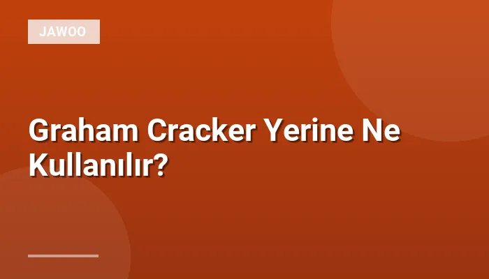 Graham Cracker Yerine Ne Kullanılır?