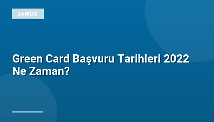Green Card Başvuru Tarihleri 2022 Ne Zaman?