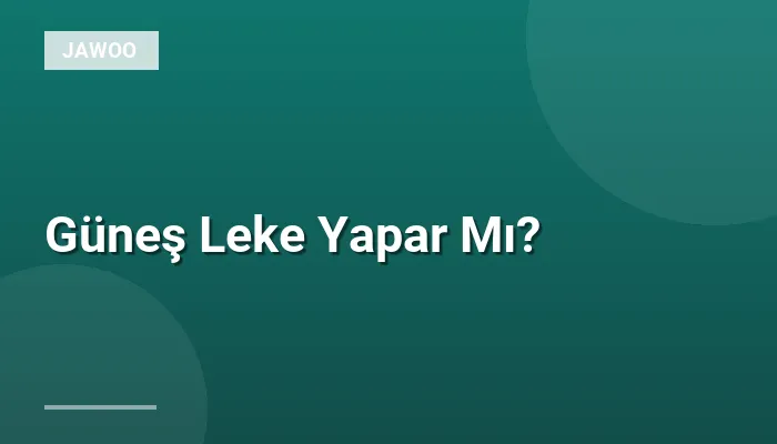 Güneş Leke Yapar Mı?
