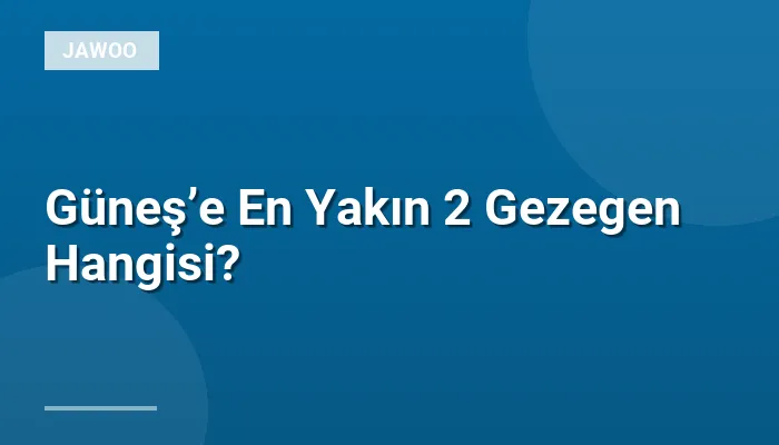 Güneş’e En Yakın 2 Gezegen Hangisi?