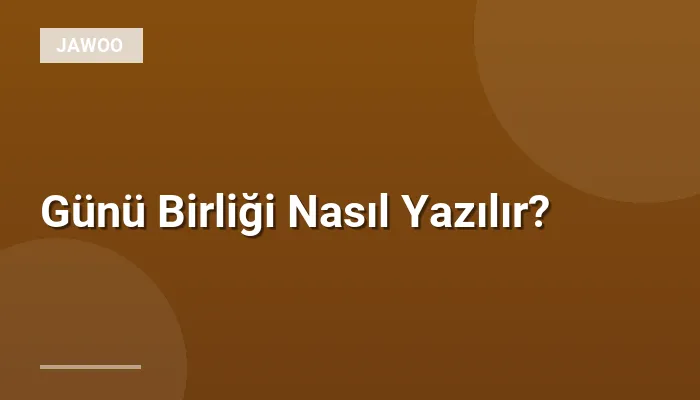 Günü Birliği Nasıl Yazılır?