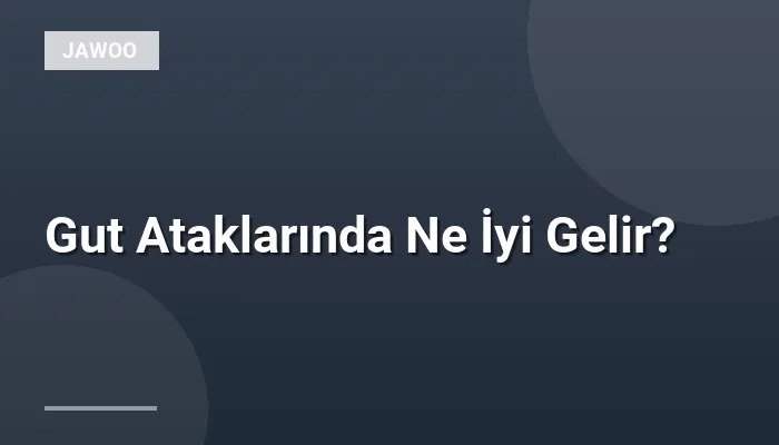 Gut Ataklarında Ne İyi Gelir?