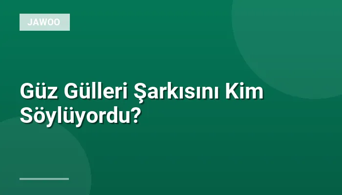 Güz Gülleri Şarkısını Kim Söylüyordu?