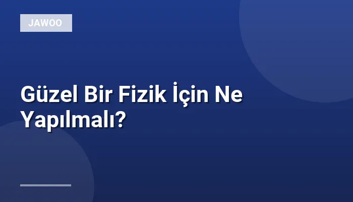 Güzel Bir Fizik İçin Ne Yapılmalı?