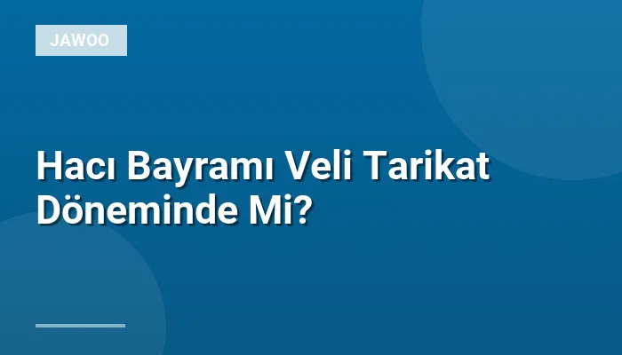 Hacı Bayramı Veli Tarikat Döneminde Mi?