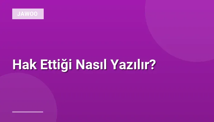 Hak Ettiği Nasıl Yazılır?