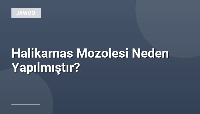 Halikarnas Mozolesi Neden Yapılmıştır?