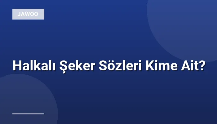 Halkalı Şeker Sözleri Kime Ait?