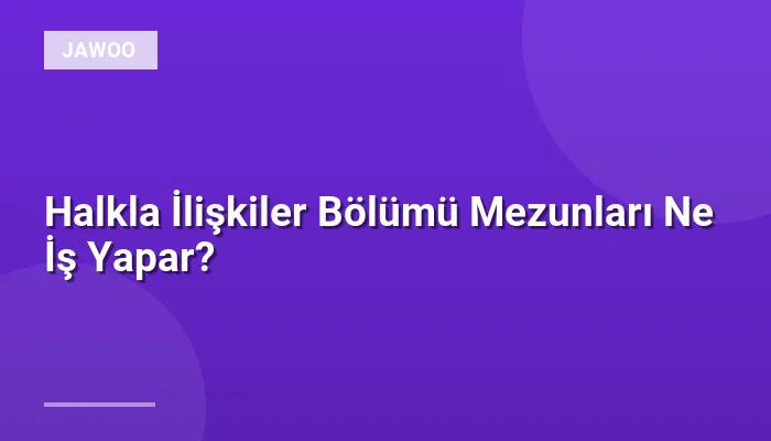 Halkla İlişkiler Bölümü Mezunları Ne İş Yapar?