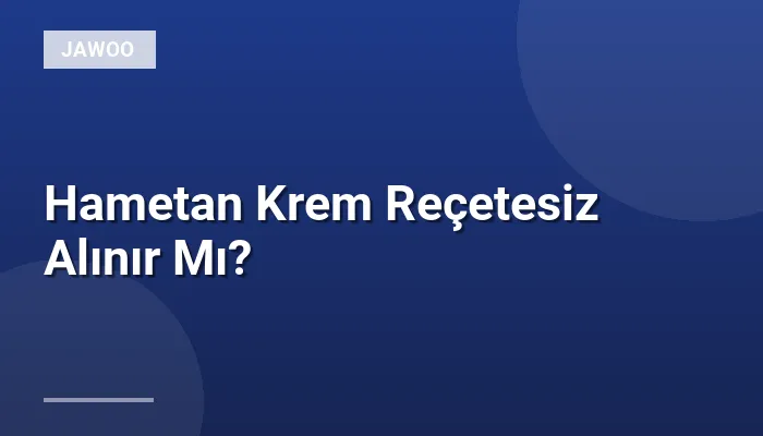 Hametan Krem Reçetesiz Alınır Mı?