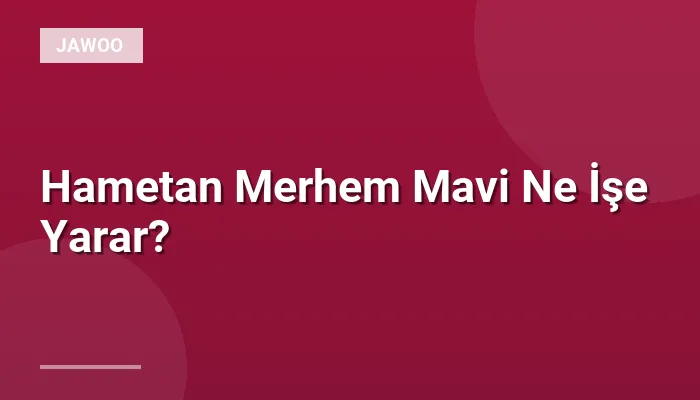 Hametan Merhem Mavi Ne İşe Yarar?