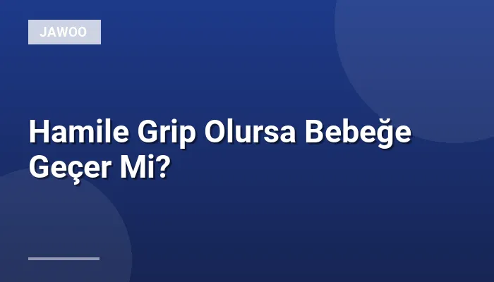 Hamile Grip Olursa Bebeğe Geçer Mi?