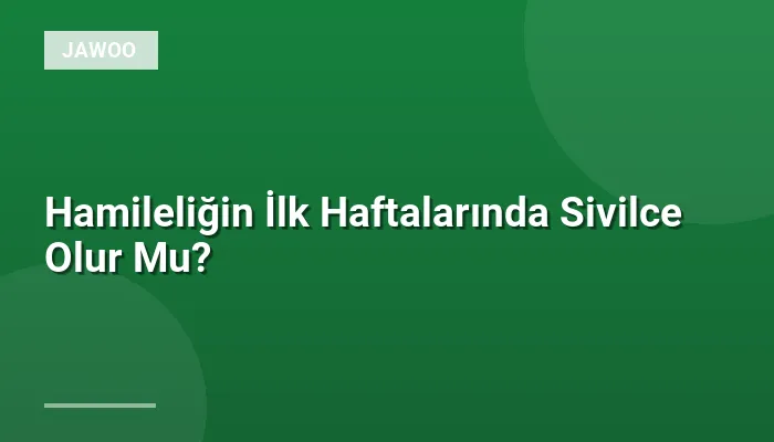 Hamileliğin İlk Haftalarında Sivilce Olur Mu?