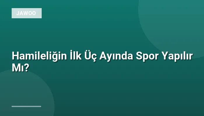 Hamileliğin İlk Üç Ayında Spor Yapılır Mı?