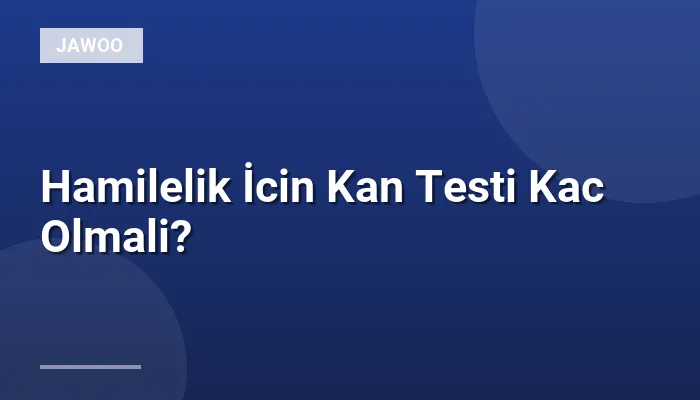 Hamilelik İcin Kan Testi Kac Olmali?