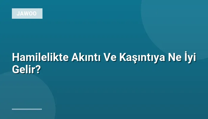 Hamilelikte Akıntı Ve Kaşıntıya Ne İyi Gelir?