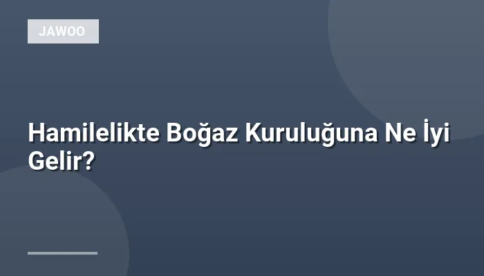 Hamilelikte Boğaz Kuruluğuna Ne İyi Gelir?