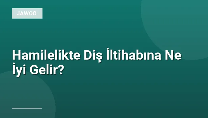 Hamilelikte Diş İltihabına Ne İyi Gelir?