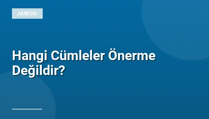 Hangi Cümleler Önerme Değildir?