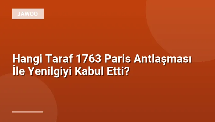Hangi Taraf 1763 Paris Antlaşması İle Yenilgiyi Kabul Etti?