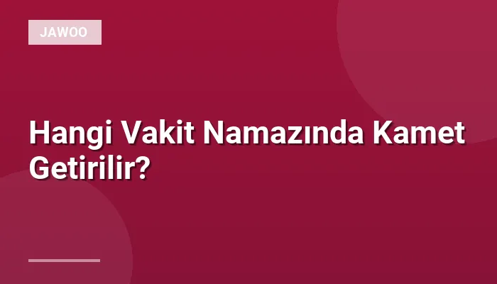 Hangi Vakit Namazında Kamet Getirilir?