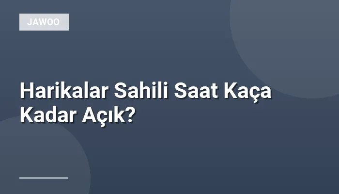 Harikalar Sahili Saat Kaça Kadar Açık?