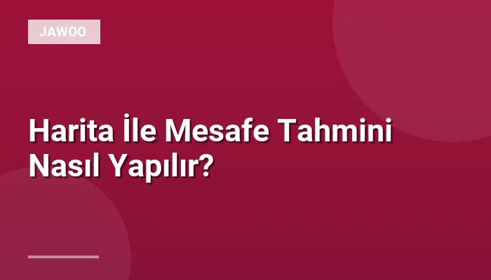 Harita İle Mesafe Tahmini Nasıl Yapılır?