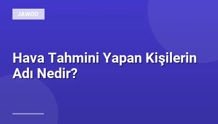 Hava Tahmini Yapan Kişilerin Adı Nedir?