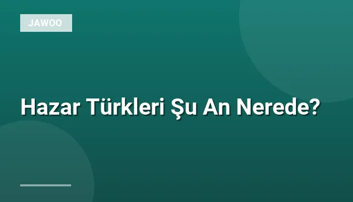 Hazar Türkleri Şu An Nerede?