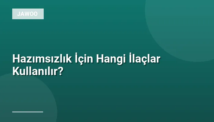 Hazımsızlık İçin Hangi İlaçlar Kullanılır?