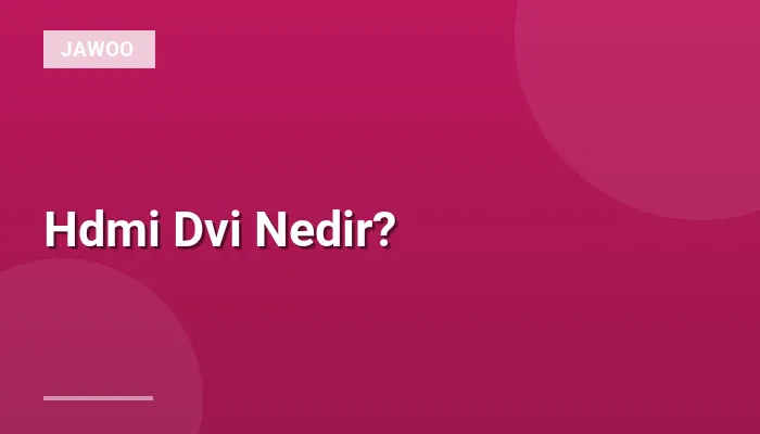 Hdmi Dvi Nedir?