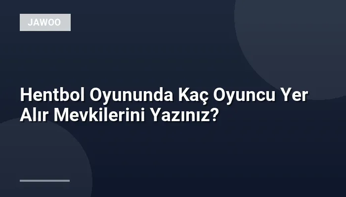 Hentbol Oyununda Kaç Oyuncu Yer Alır Mevkilerini Yazınız?