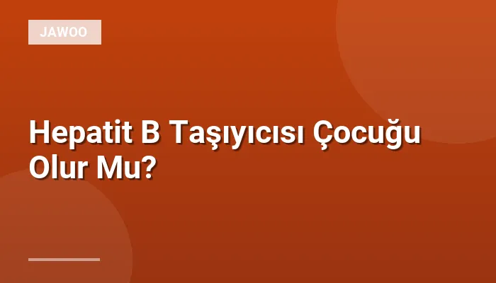 Hepatit B Taşıyıcısı Çocuğu Olur Mu?