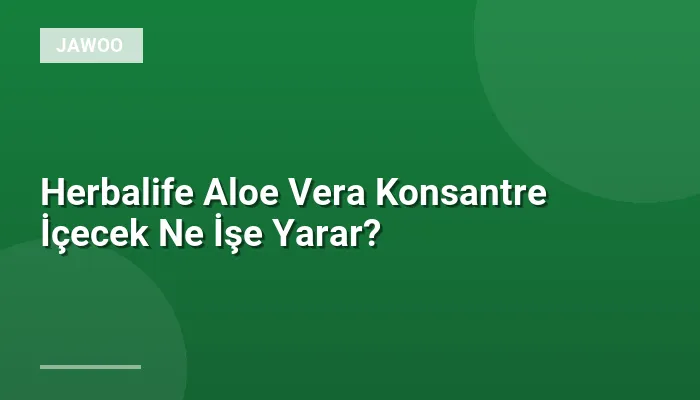 Herbalife Aloe Vera Konsantre İçecek Ne İşe Yarar?