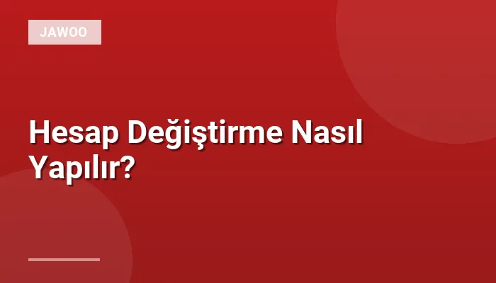 Hesap Değiştirme Nasıl Yapılır?