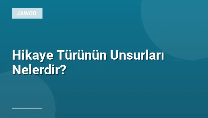 Hikaye Türünün Unsurları Nelerdir?