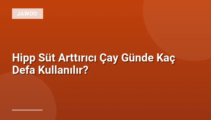 Hipp Süt Arttırıcı Çay Günde Kaç Defa Kullanılır?