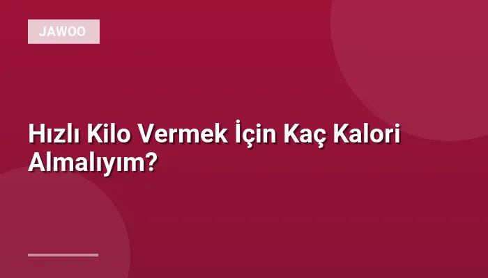 Hızlı Kilo Vermek İçin Kaç Kalori Almalıyım?
